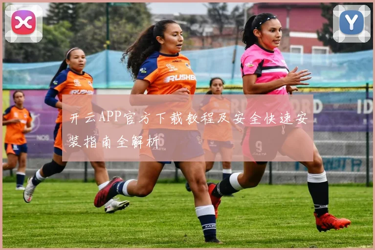 开云APP官方下载教程及安全快速安装指南全解析