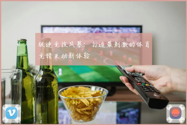 极速竞技风暴：打造最刺激的体育竞猜互动新体验