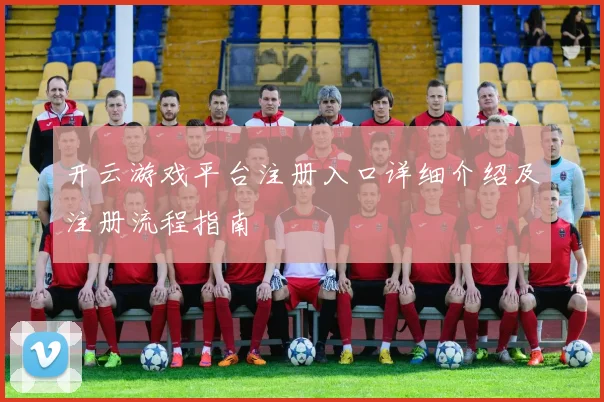 开云游戏平台注册入口详细介绍及注册流程指南