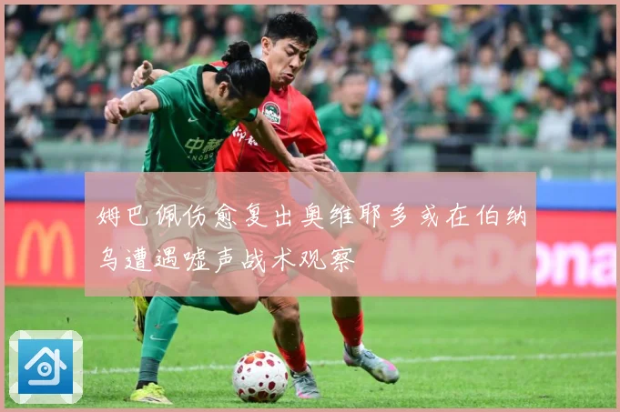 姆巴佩伤愈复出奥维耶多或在伯纳乌遭遇嘘声战术观察