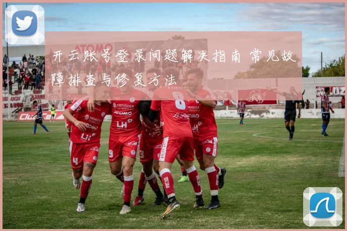 开云账号登录问题解决指南 常见故障排查与修复方法