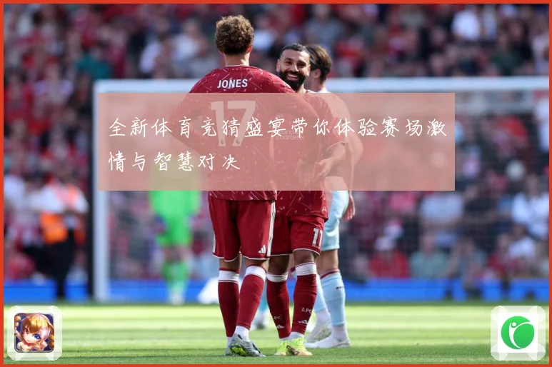 全新体育竞猜盛宴带你体验赛场激情与智慧对决