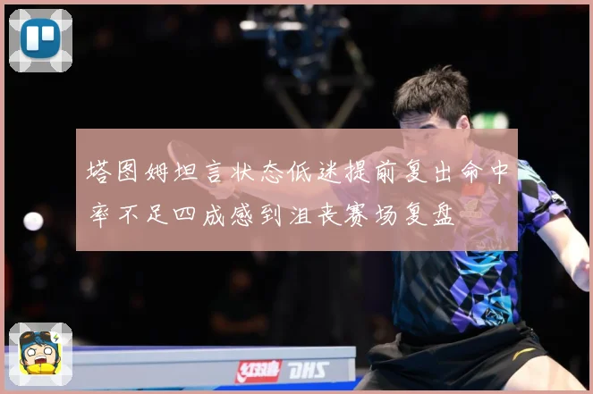 塔图姆坦言状态低迷提前复出命中率不足四成感到沮丧赛场复盘