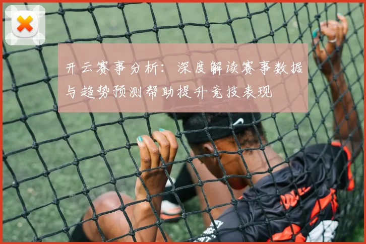 开云赛事分析：深度解读赛事数据与趋势预测帮助提升竞技表现