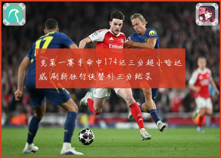 克莱一赛季命中174记三分超小哈达威 刷新独行侠替补三分纪录