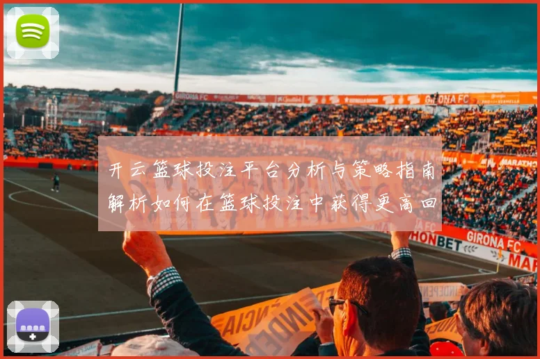 开云篮球投注平台分析与策略指南解析如何在篮球投注中获得更高回报