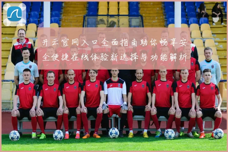 开云官网入口全面指南助你畅享安全便捷在线体验新选择与功能解析
