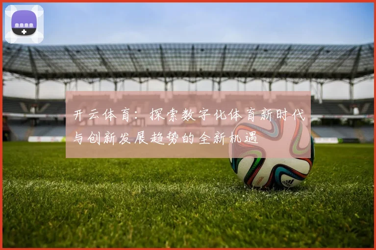 开云体育：探索数字化体育新时代与创新发展趋势的全新机遇