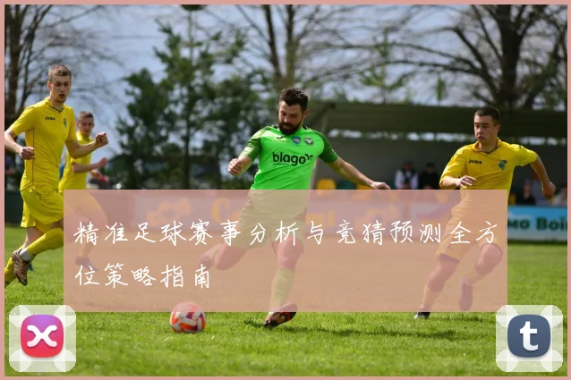 精准足球赛事分析与竞猜预测全方位策略指南