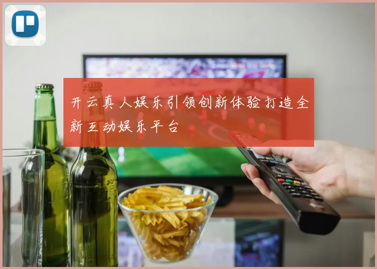 开云真人娱乐引领创新体验打造全新互动娱乐平台
