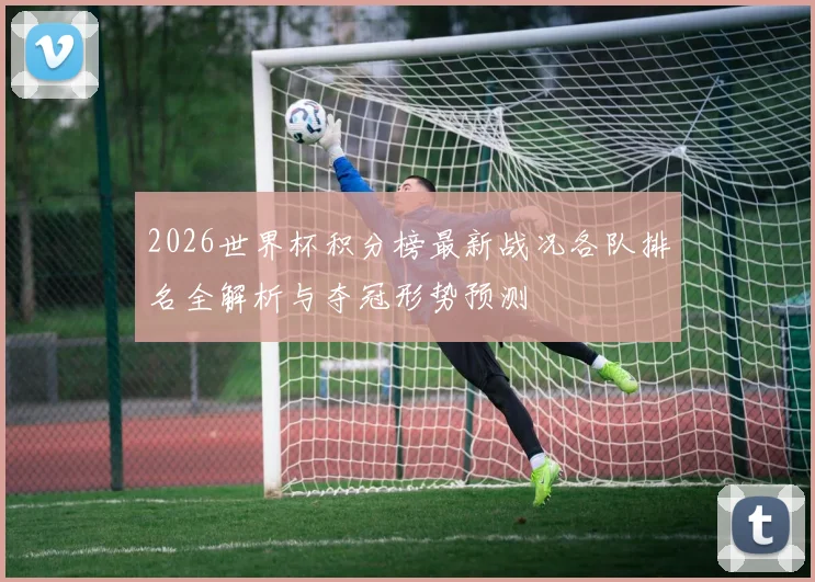 2026世界杯积分榜最新战况各队排名全解析与夺冠形势预测