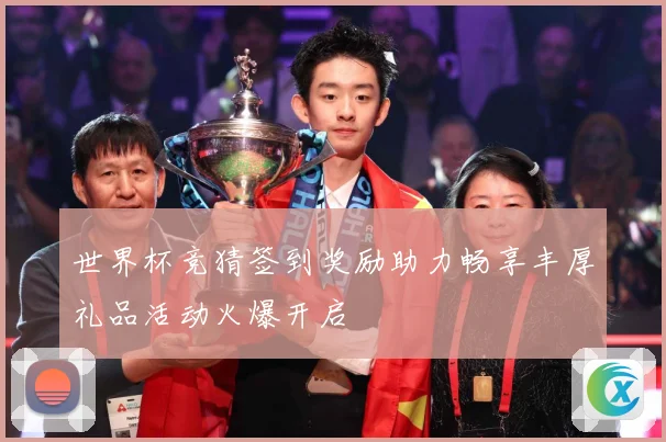 世界杯竞猜签到奖励助力畅享丰厚礼品活动火爆开启
