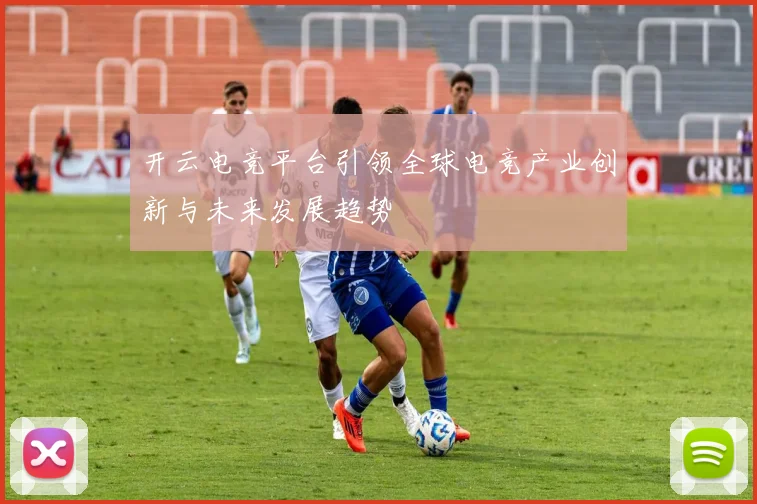 开云电竞平台引领全球电竞产业创新与未来发展趋势