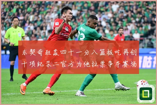 东契奇狂轰四十一分八篮板吃再创十项纪录二官方为他拉票争夺赛场复盘