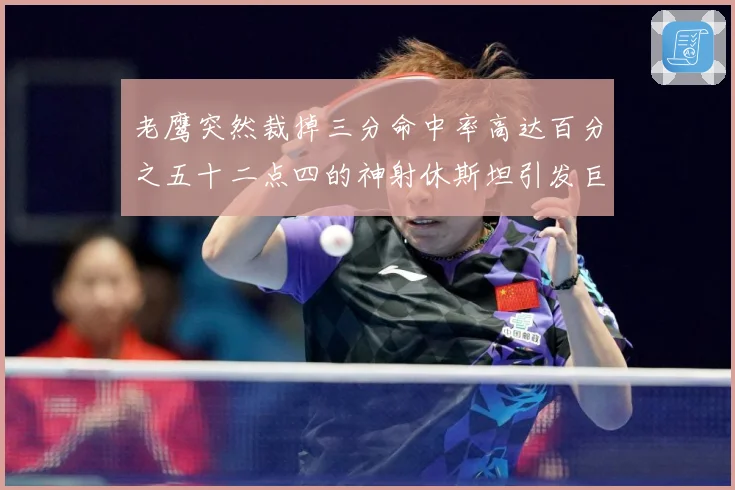 老鹰突然裁掉三分命中率高达百分之五十二点四的神射休斯坦引发巨大争议