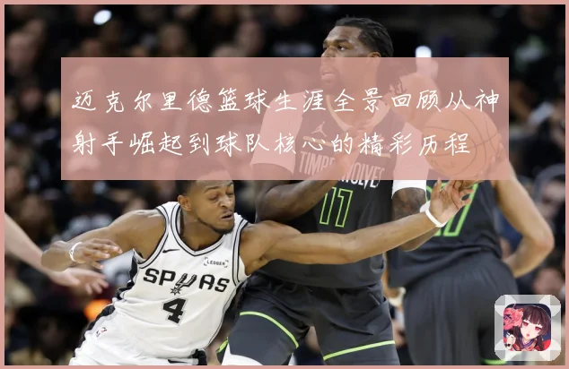 迈克尔里德篮球生涯全景回顾从神射手崛起到球队核心的精彩历程