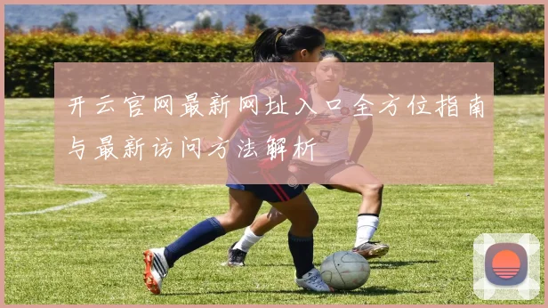 开云官网最新网址入口全方位指南与最新访问方法解析