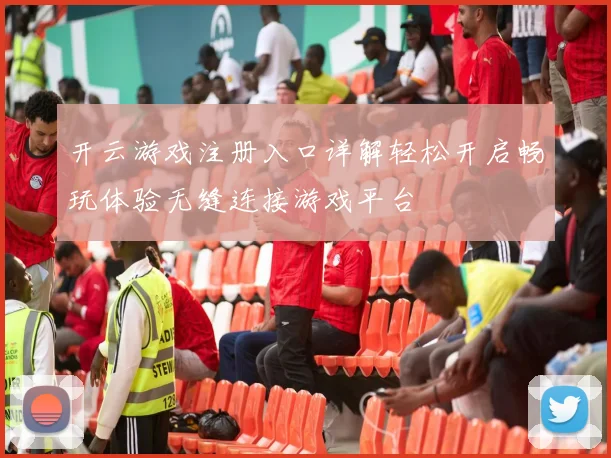 开云游戏注册入口详解轻松开启畅玩体验无缝连接游戏平台