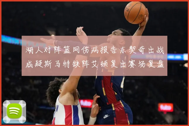 湖人对阵篮网伤病报告东契奇出战成疑斯马特缺阵艾顿复出赛场复盘