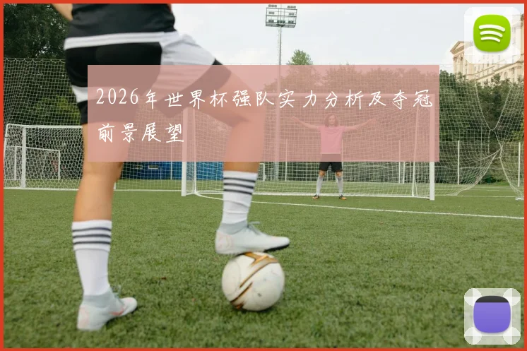 2026年世界杯强队实力分析及夺冠前景展望