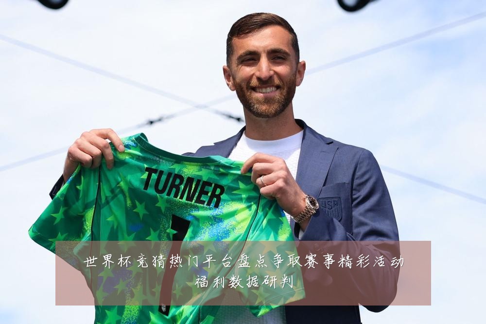 世界杯竞猜热门平台盘点争取赛事精彩活动福利数据研判