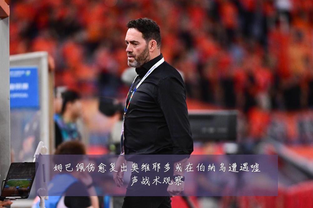姆巴佩伤愈复出奥维耶多或在伯纳乌遭遇嘘声战术观察