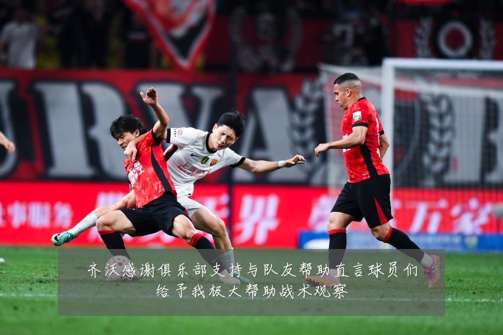 齐沃感谢俱乐部支持与队友帮助直言球员们给予我极大帮助战术观察