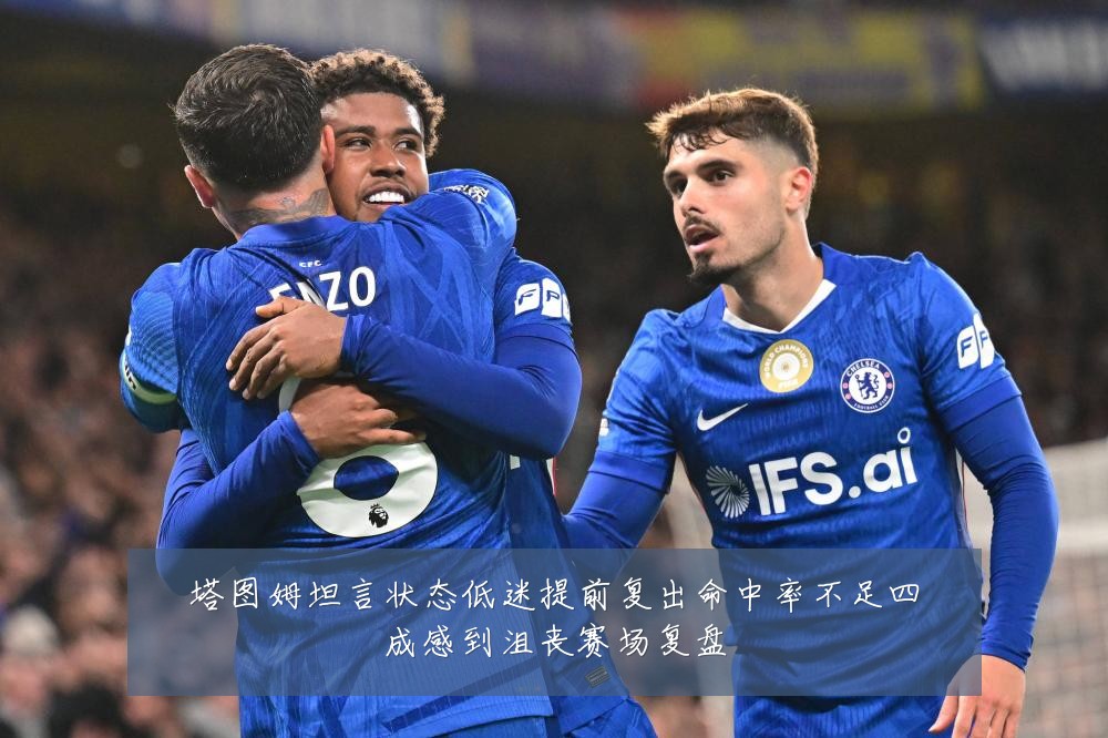 塔图姆坦言状态低迷提前复出命中率不足四成感到沮丧赛场复盘