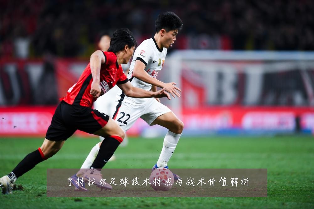 亨特拉尔足球技术特点与战术价值解析