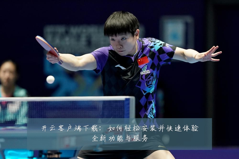 开云客户端下载：如何轻松安装并快速体验全新功能与服务