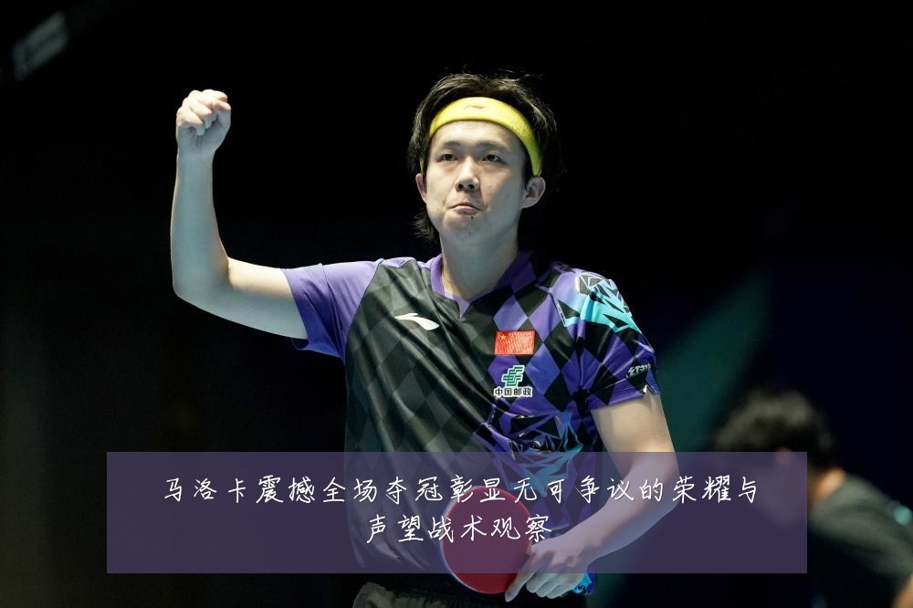 马洛卡震撼全场夺冠彰显无可争议的荣耀与声望战术观察