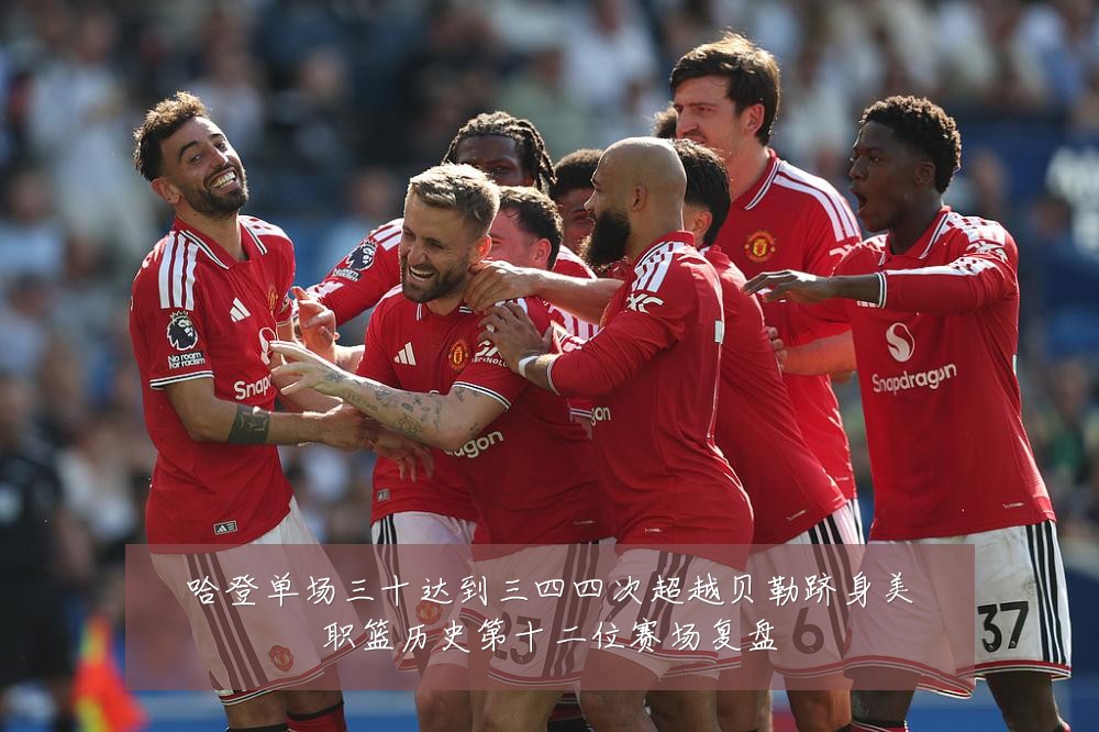 哈登单场三十达到三四四次超越贝勒跻身美职篮历史第十二位赛场复盘