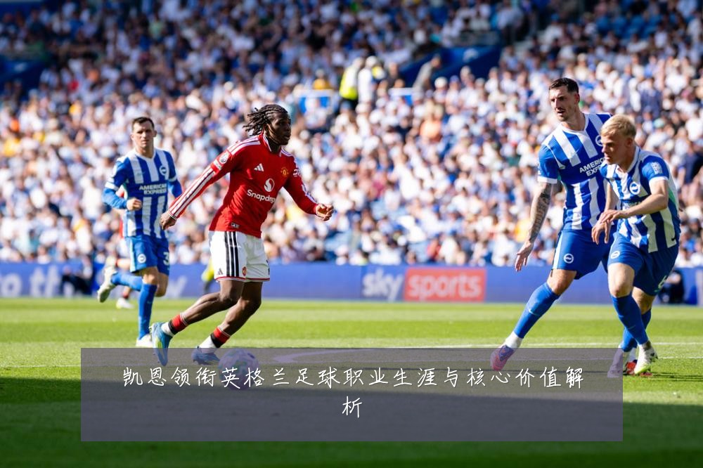 凯恩领衔英格兰足球职业生涯与核心价值解析